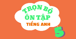 TRỌN BỘ ÔN TẬP TIẾNG ANH 5 - LÝ THUYẾT - BÀI TẬP - ĐÁP ÁN