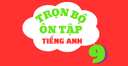 TRỌN BỘ ÔN TẬP TIẾNG ANH 9 - LÝ THUYẾT - BÀI TẬP - ĐÁP ÁN